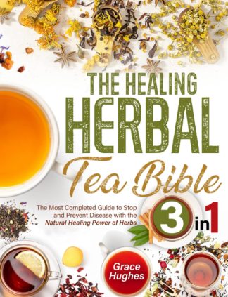 The Healing Herbal Tea Bible: [3 in 1] : The Most Complete Guide to Prevent Disease